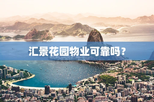 汇景花园物业可靠吗？