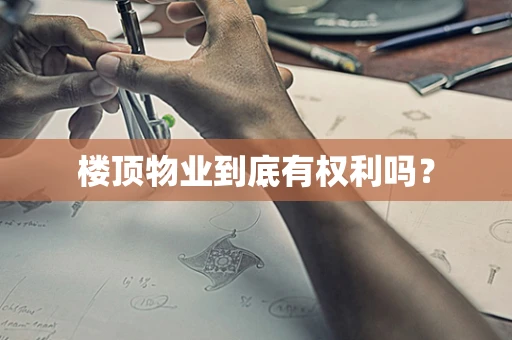 楼顶物业到底有权利吗？