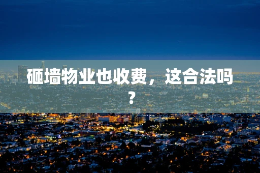 砸墙物业也收费，这合法吗？