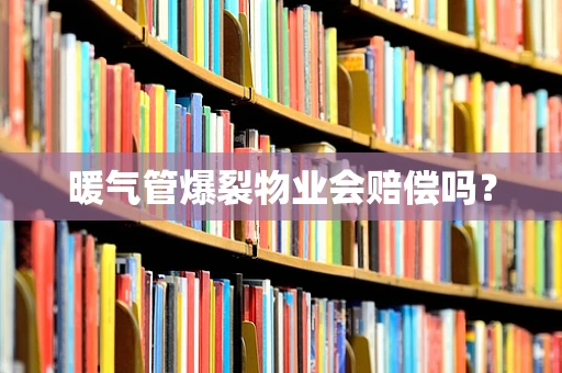暖气管爆裂物业会赔偿吗？