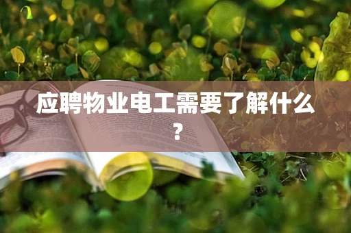 应聘物业电工需要了解什么？