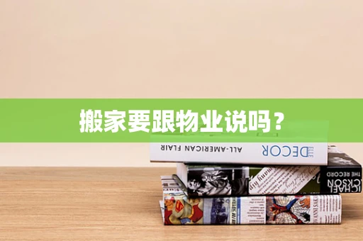 搬家要跟物业说吗？