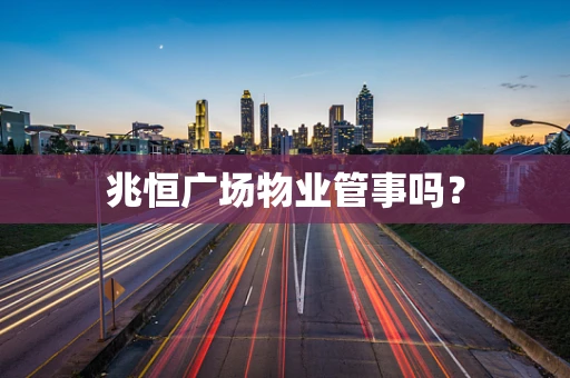 兆恒广场物业管事吗？