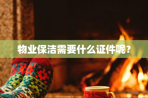 物业保洁需要什么证件呢？