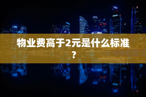 物业费高于2元是什么标准？