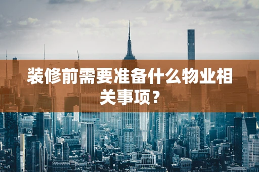装修前需要准备什么物业相关事项？