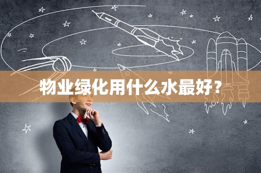 物业绿化用什么水最好？