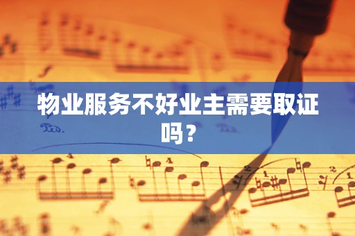 物业服务不好业主需要取证吗？