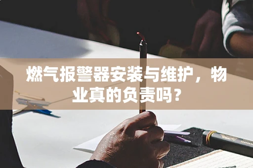 燃气报警器安装与维护，物业真的负责吗？