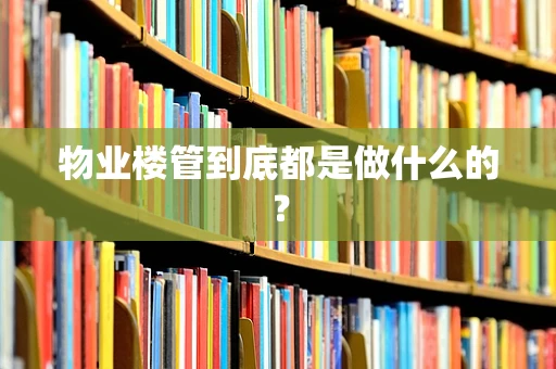 物业楼管到底都是做什么的？