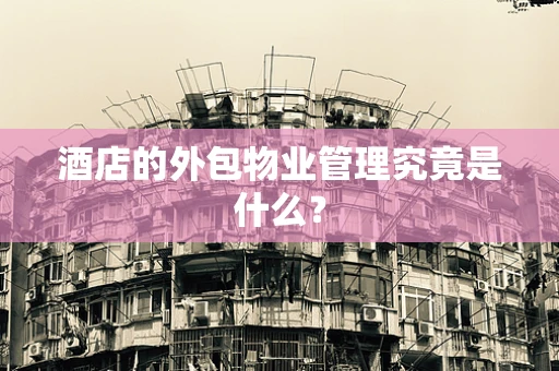 酒店的外包物业管理究竟是什么？