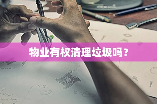 物业有权清理垃圾吗？