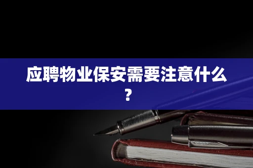应聘物业保安需要注意什么？