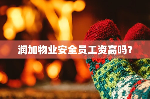 润加物业安全员工资高吗？