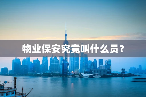 物业保安究竟叫什么员？