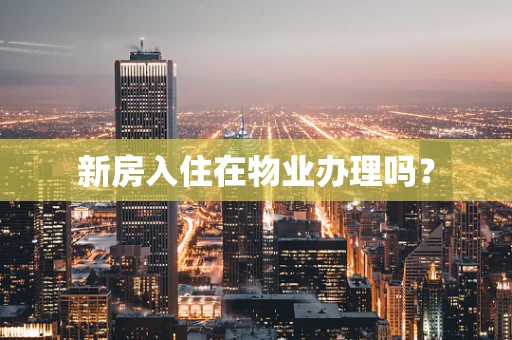 新房入住在物业办理吗？