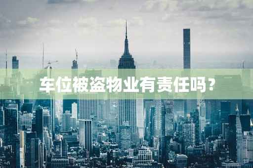 车位被盗物业有责任吗？