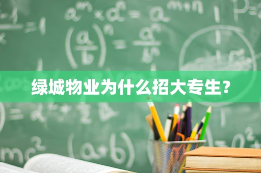 绿城物业为什么招大专生？