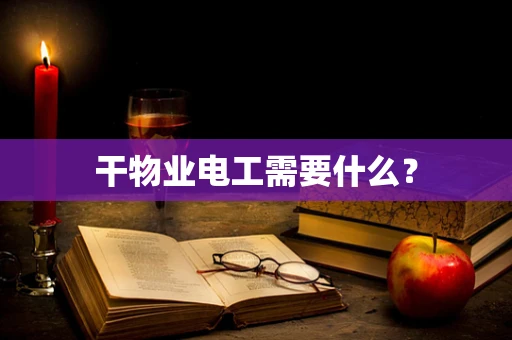 干物业电工需要什么？