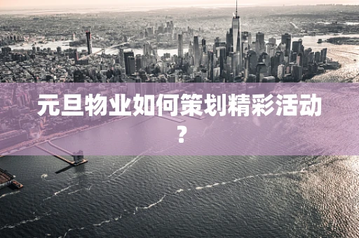 元旦物业如何策划精彩活动？