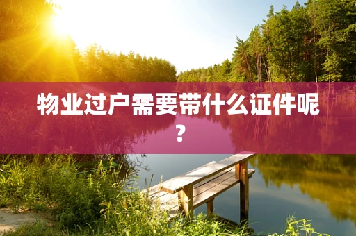 物业过户需要带什么证件呢？