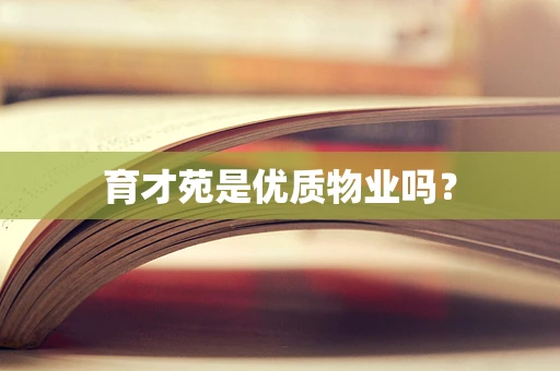 育才苑是优质物业吗？