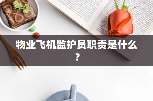 物业飞机监护员职责是什么？