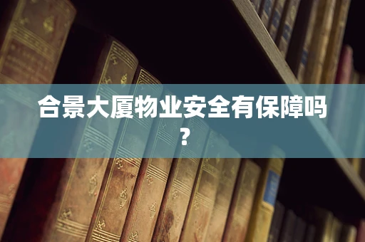 合景大厦物业安全有保障吗？