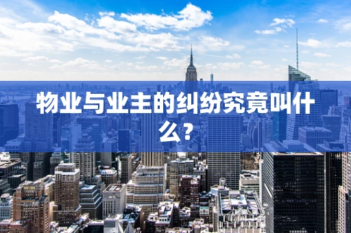 物业与业主的纠纷究竟叫什么？