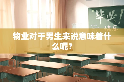 物业对于男生来说意味着什么呢？