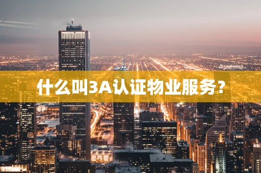 什么叫3A认证物业服务？
