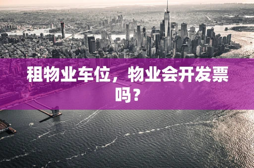 租物业车位，物业会开发票吗？