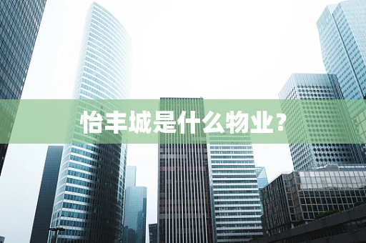 怡丰城是什么物业？
