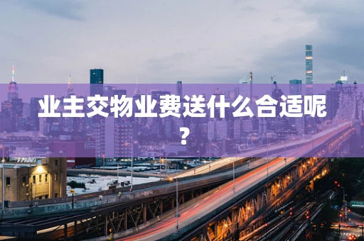 业主交物业费送什么合适呢？