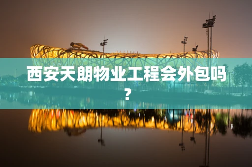 西安天朗物业工程会外包吗？