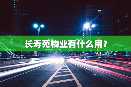 长寿苑物业有什么用？