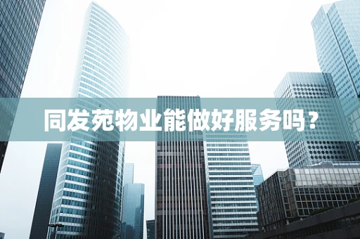 同发苑物业能做好服务吗？
