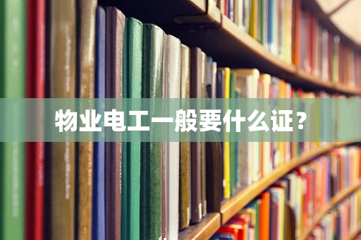 物业电工一般要什么证？