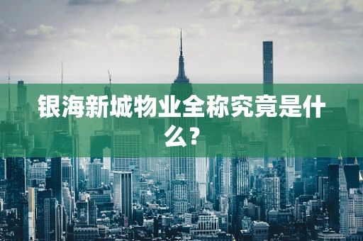 银海新城物业全称究竟是什么？