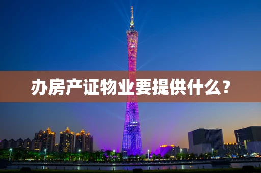 办房产证物业要提供什么？