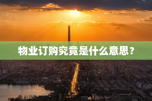 物业订购究竟是什么意思？