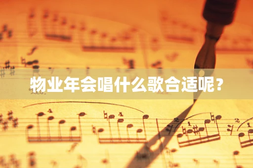 物业年会唱什么歌合适呢？