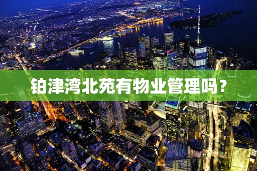 铂津湾北苑有物业管理吗？