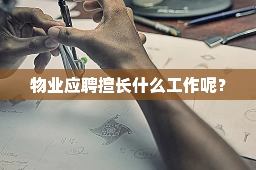 物业应聘擅长什么工作呢？