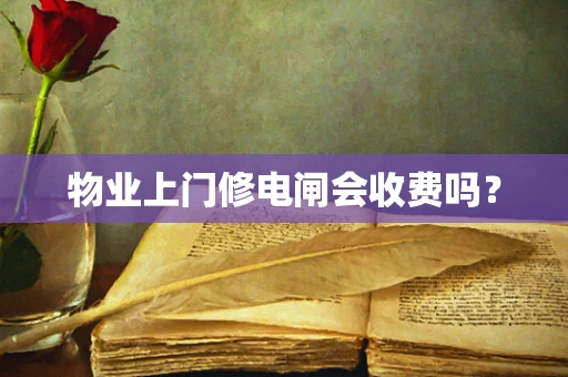 物业上门修电闸会收费吗？