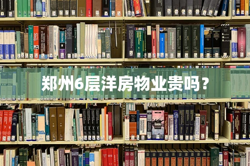 郑州6层洋房物业贵吗？