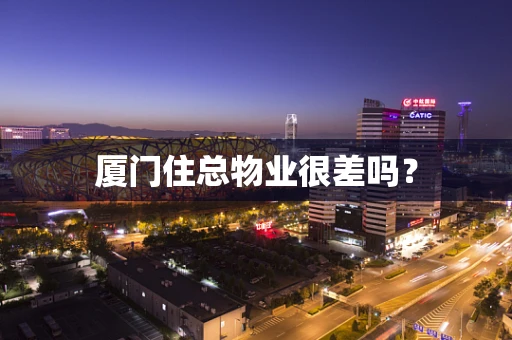 厦门住总物业很差吗？