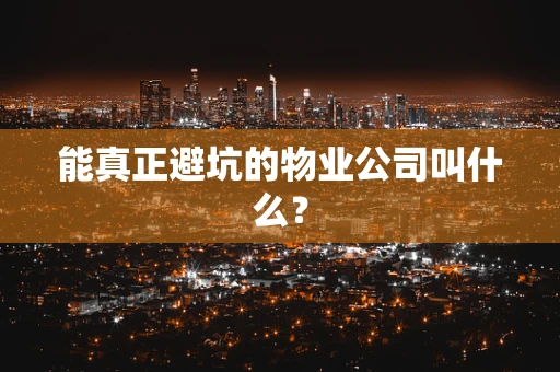 能真正避坑的物业公司叫什么？