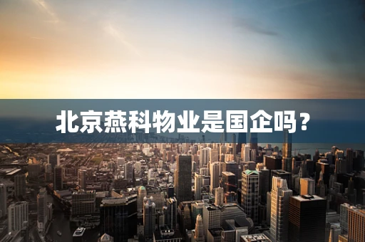 北京燕科物业是国企吗？