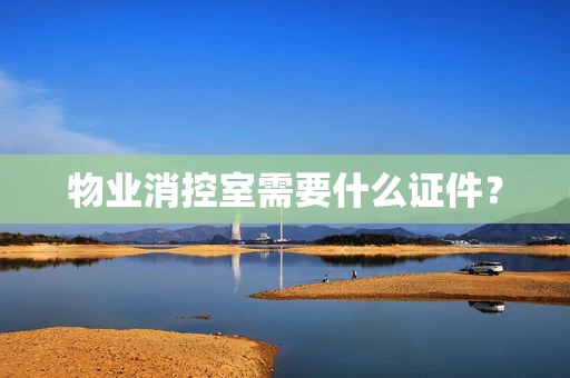 物业消控室需要什么证件？